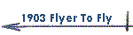 1903 Flyer To Fly